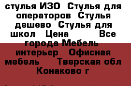 стулья ИЗО, Стулья для операторов, Стулья дешево, Стулья для школ › Цена ­ 450 - Все города Мебель, интерьер » Офисная мебель   . Тверская обл.,Конаково г.